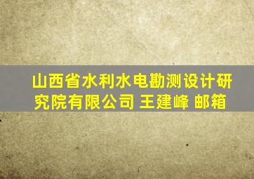 山西省水利水电勘测设计研究院有限公司 王建峰 邮箱